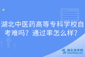 湖北中医药高等专科学校自考难吗？通过率怎么样？