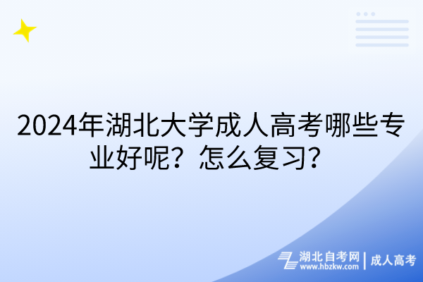 2024年湖北大学成人高考哪些专业好呢？怎么复习？