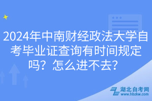 2024年中南财经政法大学自考毕业证查询有时间规定吗？怎么进不去？