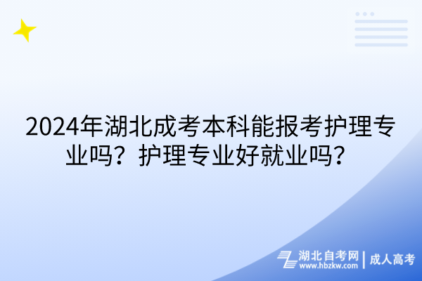 2024年湖北成考本科能报考护理专业吗？护理专业好就业吗？