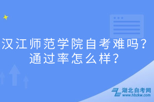 汉江师范学院自考难吗？通过率怎么样？