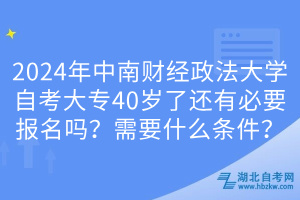 2024年中南财经政法大学自考大专40岁了还有必要报名吗？需要什么条件？