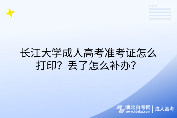 长江大学成人高考准考证怎么打印？丢了怎么补办？