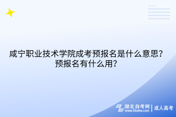 咸宁职业技术学院成考预报名是什么意思？预报名有什么用？