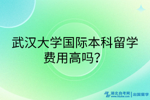 武汉大学国际本科留学费用高吗？(1)