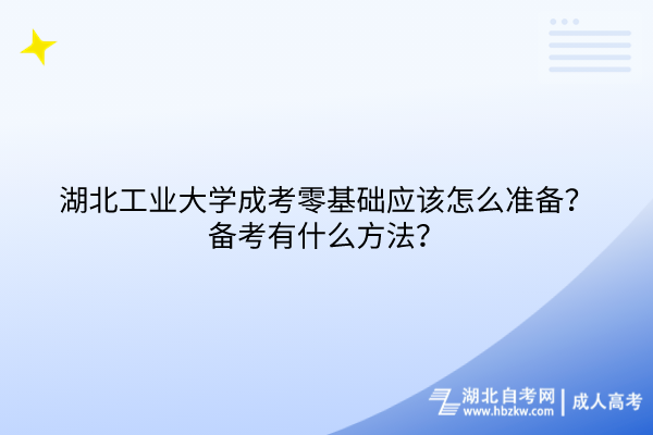 湖北工业大学成考零基础应该怎么准备？备考有什么方法？