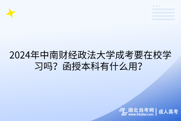 2024年中南财经政法大学成考要在校学习吗？函授本科有什么用？