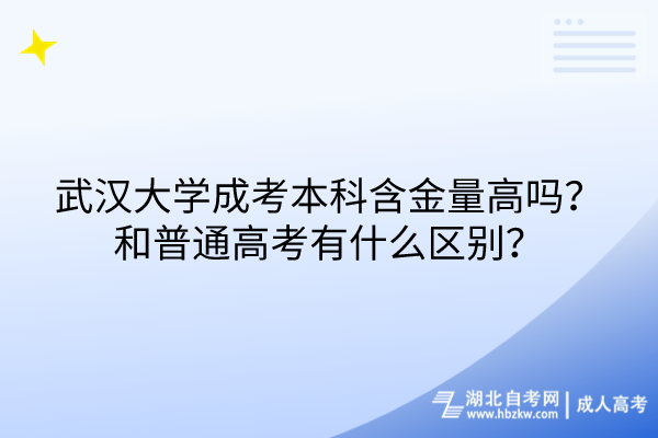 武汉大学成考本科含金量高吗？和普通高考有什么区别？