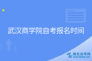 武汉商学院自考报名时间