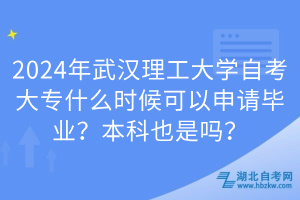 2024年武汉理工大学自考大专什么时候可以申请毕业？本科也是吗？