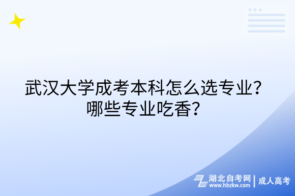 武汉大学成考本科怎么选专业？哪些专业吃香？