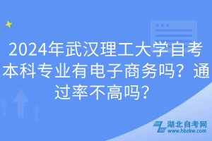 2024年武汉理工大学自考本科专业有电子商务吗？通过率不高吗？