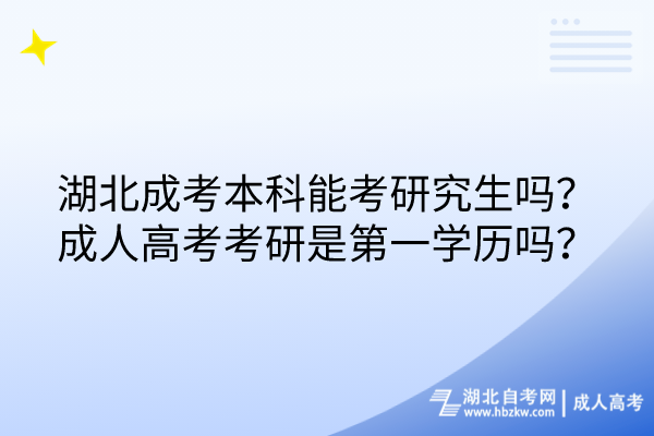 湖北成考本科能考研究生吗？成人高考考研是第一学历吗？