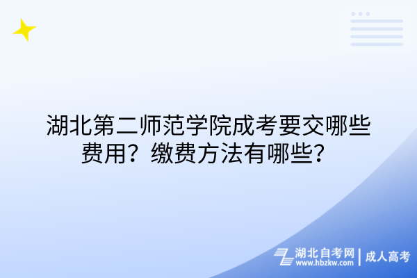 湖北第二师范学院成考要交哪些费用？缴费方法有哪些？