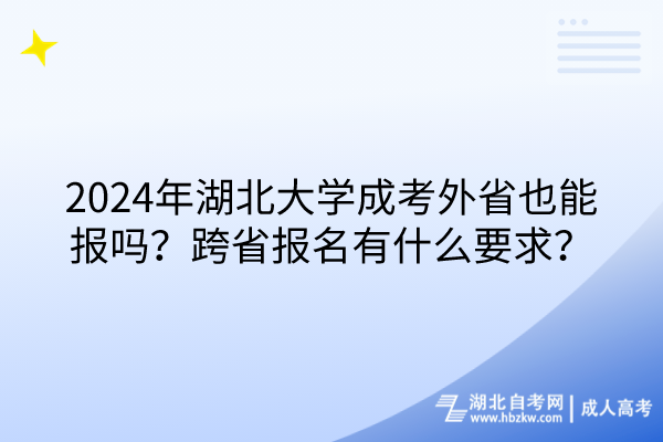 2024年湖北大学成考外省也能报吗？跨省报名有什么要求？