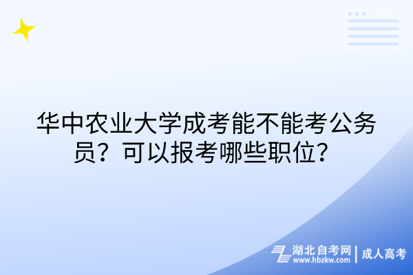 华中农业大学成考能不能考公务员？可以报考哪些职位？