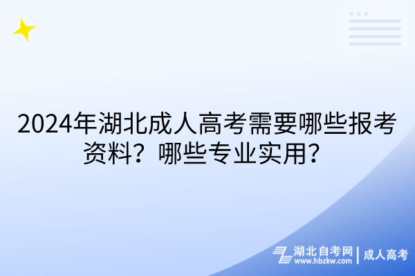 2024年湖北成人高考需要哪些报考资料？哪些专业实用？