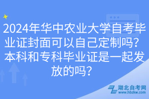 2024年华中农业大学自考毕业证封面可以自己定制吗？本科和专科毕业证是一起发放的吗？