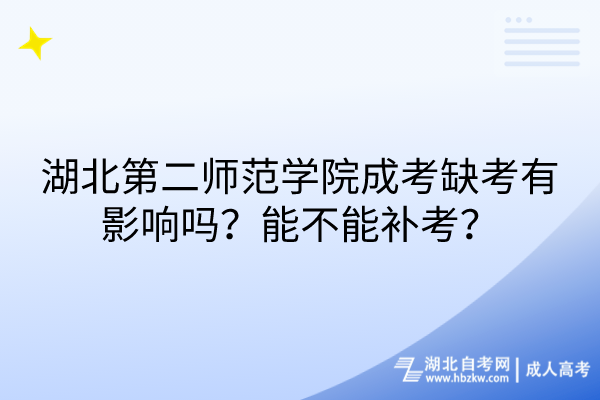 湖北第二师范学院成考缺考有影响吗？能不能补考？