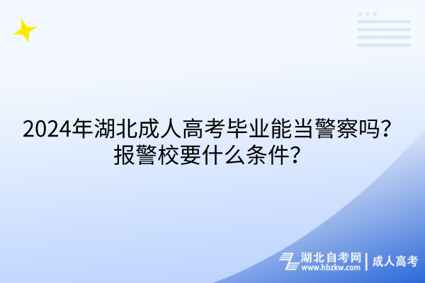 2024年湖北成人高考毕业能当警察吗？报警校要什么条件？