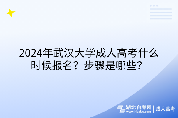 2024年武汉大学成人高考什么时候报名？步骤是哪些？