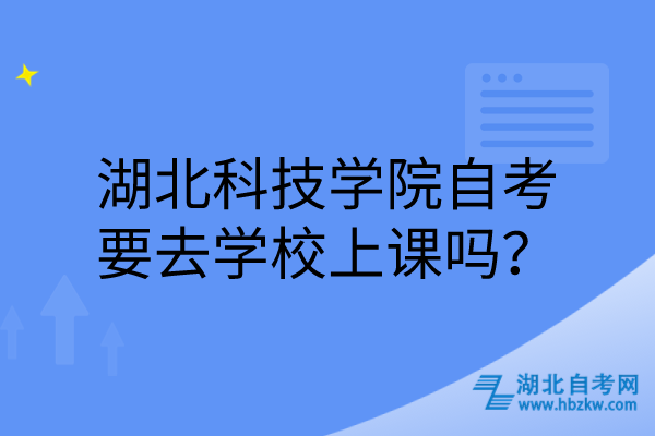 湖北科技学院自考要去学校上课吗？