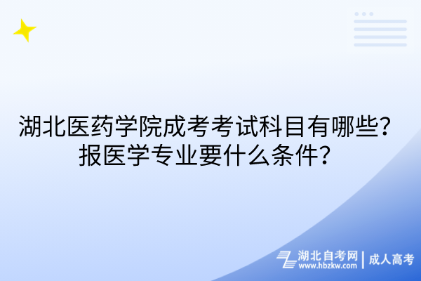 湖北医药学院成考考试科目有哪些？报医学专业要什么条件？