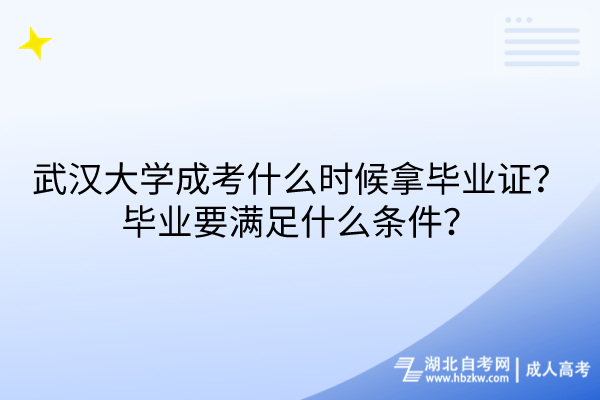 武汉大学成考什么时候拿毕业证？毕业要满足什么条件？