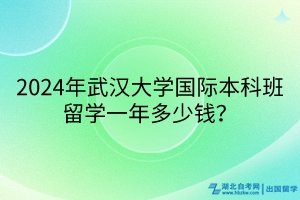 2024年武汉大学国际本科班留学一年多少钱？