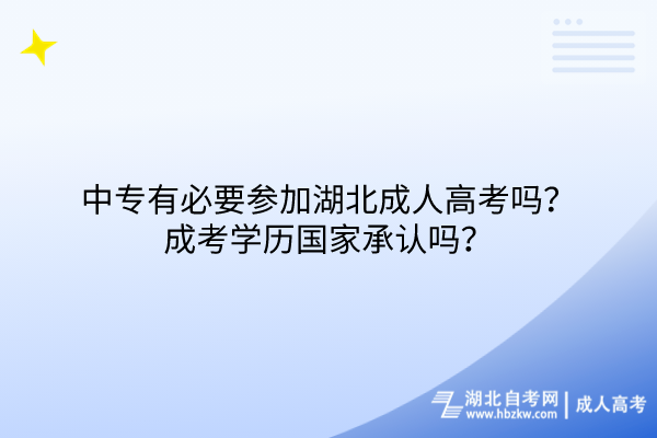 中专有必要参加湖北成人高考吗？成考学历国家承认吗？