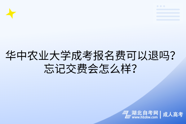 华中农业大学成考报名费可以退吗？忘记交费会怎么样？