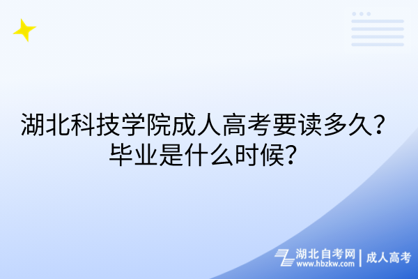 湖北科技学院成人高考要读多久？毕业是什么时候？