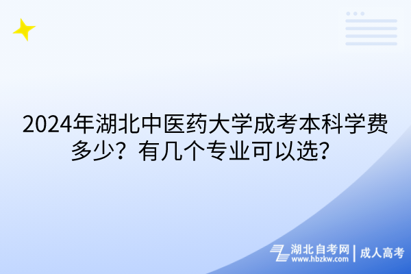 2024年湖北中医药大学成考本科学费多少？有几个专业可以选？