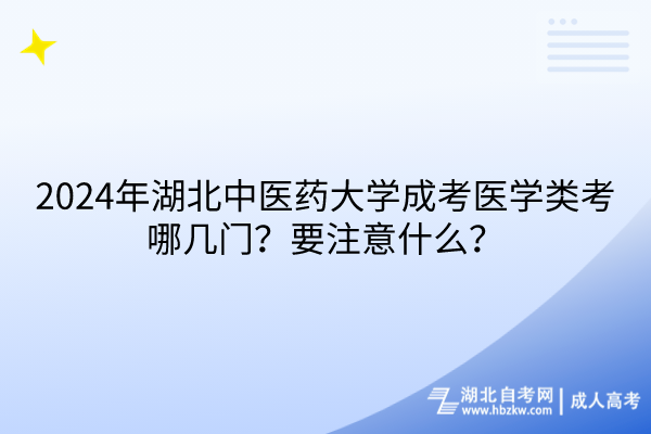 2024年湖北中医药大学成考医学类考哪几门？要注意什么？