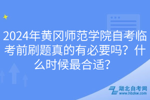 2024年黄冈师范学院自考临考前刷题真的有必要吗？什么时候最合适？