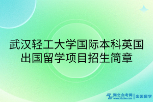 武汉轻工大学国际本科英国出国留学项目招生简章