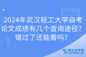 2024年武汉轻工大学自考论文成绩有几个查询途径？错过了还能看吗？