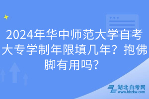 2024年华中师范大学自考大专学制年限填几年？抱佛脚有用吗？