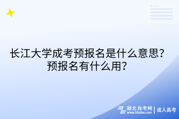 长江大学成考预报名是什么意思？预报名有什么用？