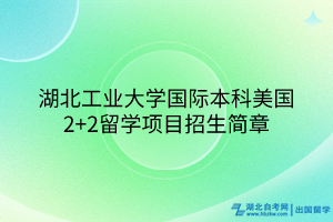 湖北工业大学国际本科美国2+2留学项目招生简章