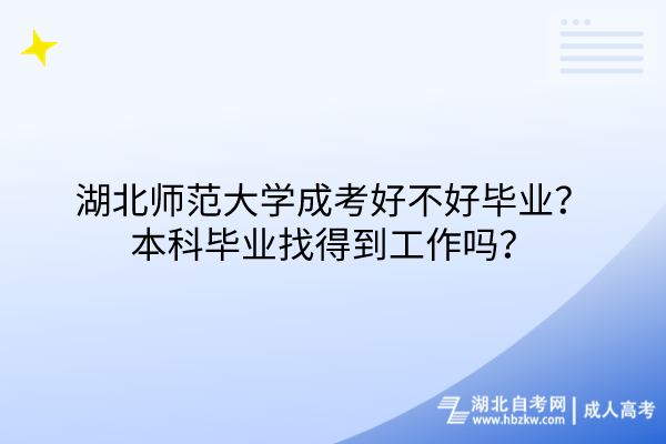 湖北师范大学成考好不好毕业？本科毕业找得到工作吗？