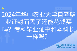 2024年华中农业大学自考毕业证封面丢了还能花钱买吗？专科毕业证书和本科长一样吗？