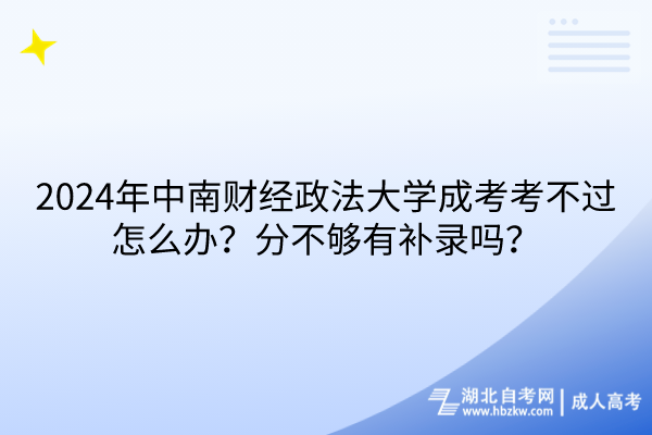 2024年中南财经政法大学成考考不过怎么办？分不够有补录吗？