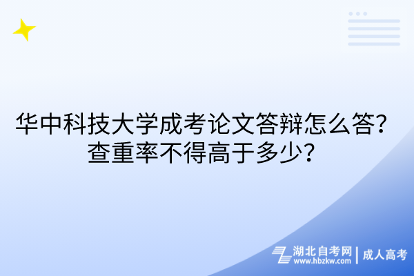 华中科技大学成考论文答辩怎么答？查重率不得高于多少？