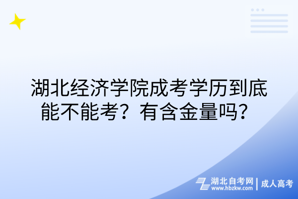 湖北经济学院成考学历到底能不能考？有含金量吗？