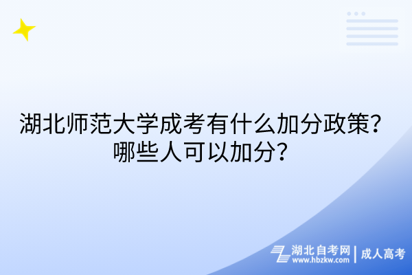 湖北师范大学成考有什么加分政策？哪些人可以加分？