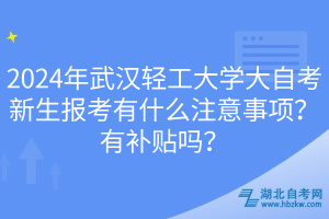 2024年武汉轻工大学大自考新生报考有什么注意事项？有补贴吗？