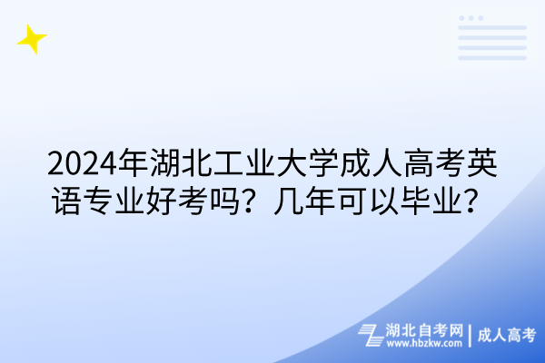 2024年湖北工业大学成人高考英语专业好考吗？几年可以毕业？