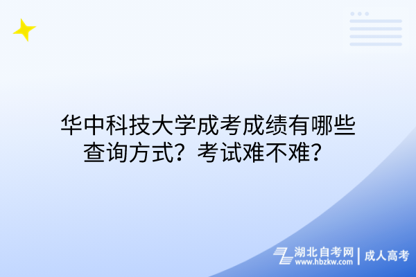 华中科技大学成考成绩有哪些查询方式？考试难不难？