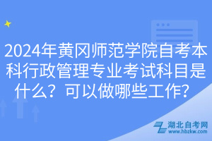 2024年黄冈师范学院自考本科行政管理专业考试科目是什么？可以做哪些工作？